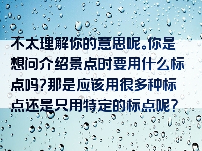 不太理解你的意思呢。你是想问介绍景点时要用什么标点吗？那是应该用很多种标点还是只用特定的标点呢？