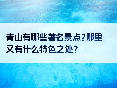 青山有哪些著名景点？那里又有什么特色之处？