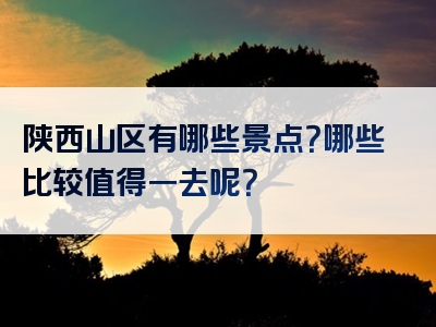 陕西山区有哪些景点？哪些比较值得一去呢？