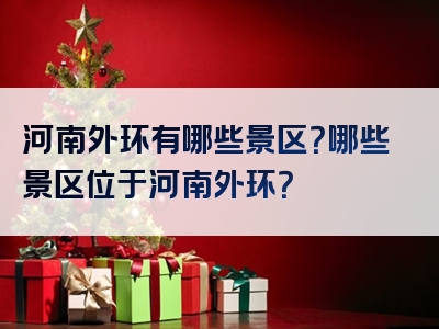 河南外环有哪些景区？哪些景区位于河南外环？