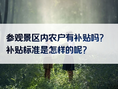 参观景区内农户有补贴吗？补贴标准是怎样的呢？