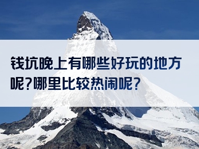 钱坑晚上有哪些好玩的地方呢？哪里比较热闹呢？