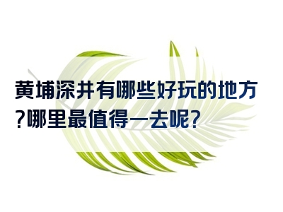 黄埔深井有哪些好玩的地方？哪里最值得一去呢？