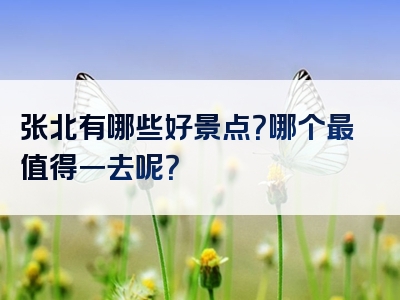 张北有哪些好景点？哪个最值得一去呢？