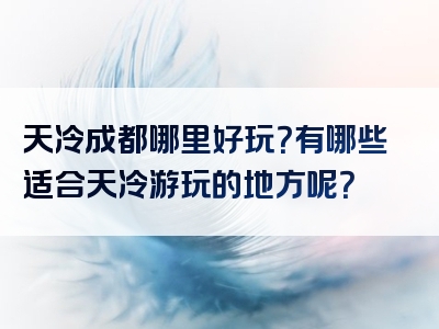 天冷成都哪里好玩？有哪些适合天冷游玩的地方呢？