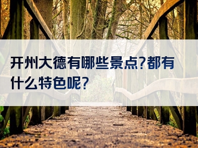 开州大德有哪些景点？都有什么特色呢？