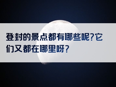 登封的景点都有哪些呢？它们又都在哪里呀？