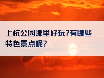 上杭公园哪里好玩？有哪些特色景点呢？