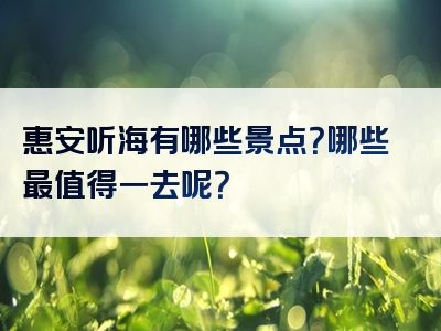 惠安听海有哪些景点？哪些最值得一去呢？
