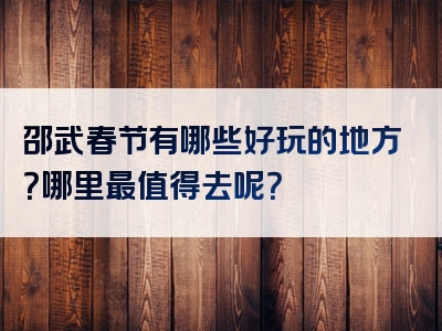 邵武春节有哪些好玩的地方？哪里最值得去呢？