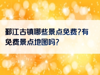 鄞江古镇哪些景点免费？有免费景点地图吗？