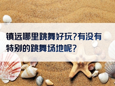 镇远哪里跳舞好玩？有没有特别的跳舞场地呢？