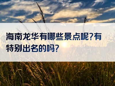 海南龙华有哪些景点呢？有特别出名的吗？