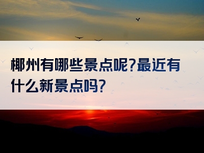 椰州有哪些景点呢？最近有什么新景点吗？