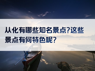 从化有哪些知名景点？这些景点有何特色呢？