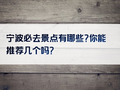 宁波必去景点有哪些？你能推荐几个吗？