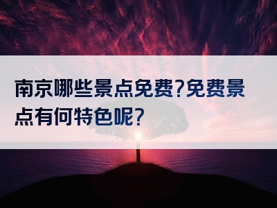 南京哪些景点免费？免费景点有何特色呢？