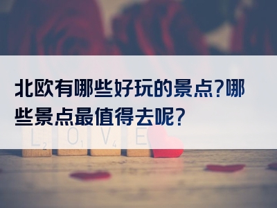 北欧有哪些好玩的景点？哪些景点最值得去呢？