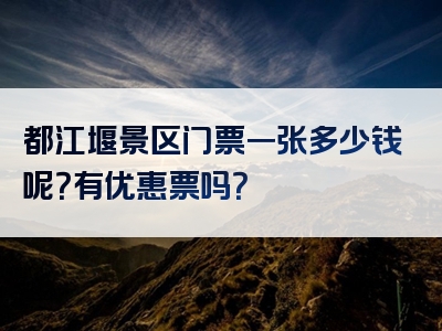 都江堰景区门票一张多少钱呢？有优惠票吗？