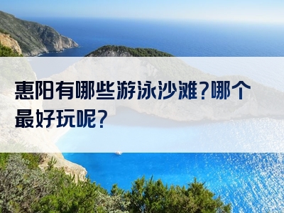 惠阳有哪些游泳沙滩？哪个最好玩呢？