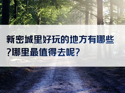 新密城里好玩的地方有哪些？哪里最值得去呢？