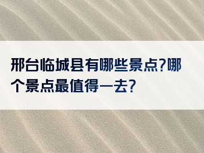 邢台临城县有哪些景点？哪个景点最值得一去？