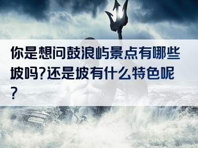 你是想问鼓浪屿景点有哪些坡吗？还是坡有什么特色呢？