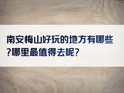 南安梅山好玩的地方有哪些？哪里最值得去呢？