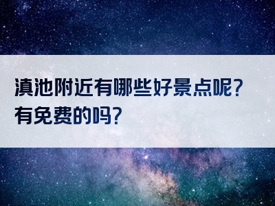 滇池附近有哪些好景点呢？有免费的吗？