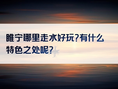 睢宁哪里走水好玩？有什么特色之处呢？