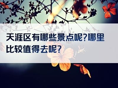 天涯区有哪些景点呢？哪里比较值得去呢？