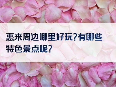 惠来周边哪里好玩？有哪些特色景点呢？