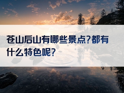 苍山后山有哪些景点？都有什么特色呢？