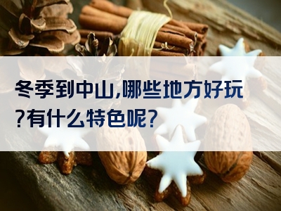 冬季到中山，哪些地方好玩？有什么特色呢？