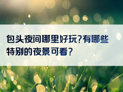 包头夜间哪里好玩？有哪些特别的夜景可看？