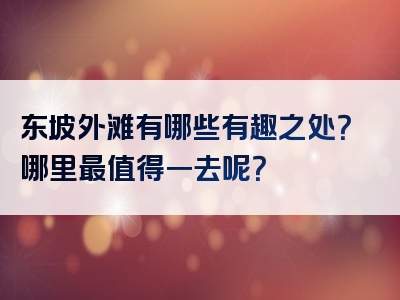 东坡外滩有哪些有趣之处？哪里最值得一去呢？