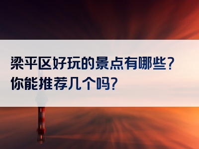 梁平区好玩的景点有哪些？你能推荐几个吗？