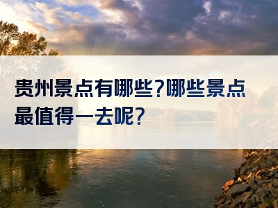 贵州景点有哪些？哪些景点最值得一去呢？