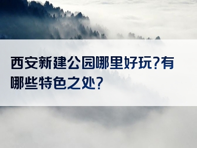 西安新建公园哪里好玩？有哪些特色之处？