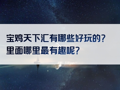 宝鸡天下汇有哪些好玩的？里面哪里最有趣呢？