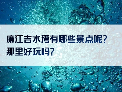 廉江吉水湾有哪些景点呢？那里好玩吗？