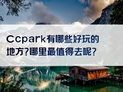 Ccpark有哪些好玩的地方？哪里最值得去呢？