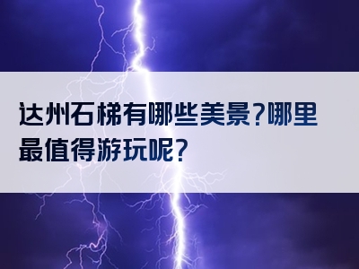 达州石梯有哪些美景？哪里最值得游玩呢？