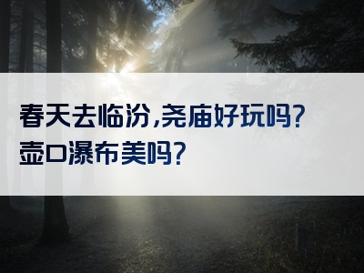春天去临汾，尧庙好玩吗？壶口瀑布美吗？