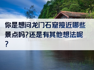 你是想问龙门石窟接近哪些景点吗？还是有其他想法呢？