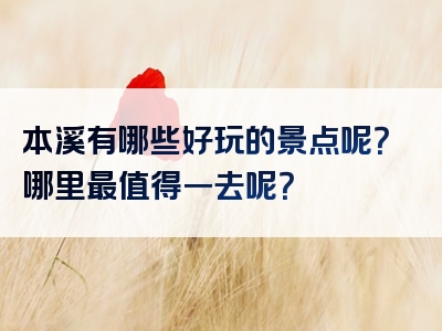 本溪有哪些好玩的景点呢？哪里最值得一去呢？