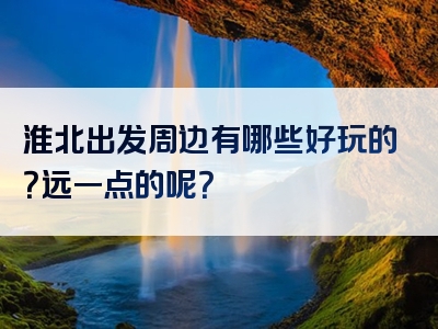 淮北出发周边有哪些好玩的？远一点的呢？