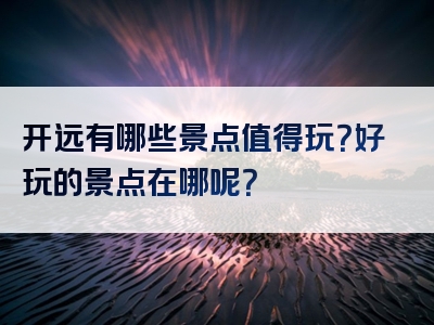 开远有哪些景点值得玩？好玩的景点在哪呢？