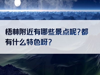 梧林附近有哪些景点呢？都有什么特色呀？
