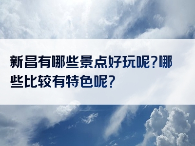 新昌有哪些景点好玩呢？哪些比较有特色呢？